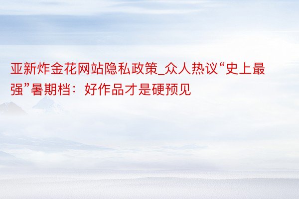 亚新炸金花网站隐私政策_众人热议“史上最强”暑期档：好作品才是硬预见