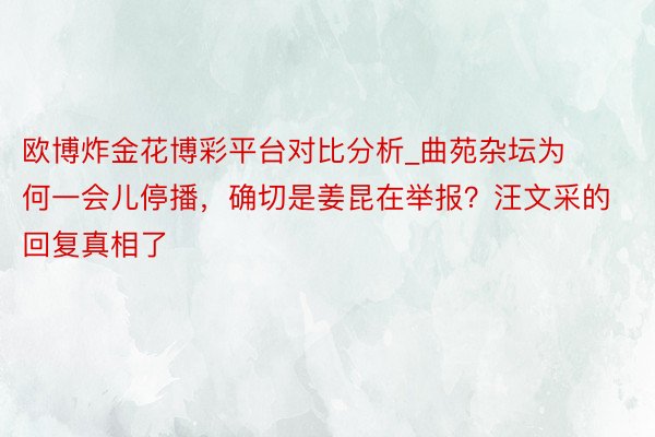 欧博炸金花博彩平台对比分析_曲苑杂坛为何一会儿停播，确切是姜昆在举报？汪文采的回复真相了