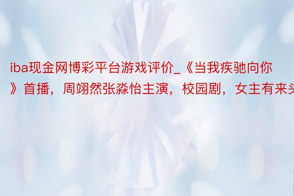 iba现金网博彩平台游戏评价_《当我疾驰向你》首播，周翊然张淼怡主演，校园剧，女主有来头