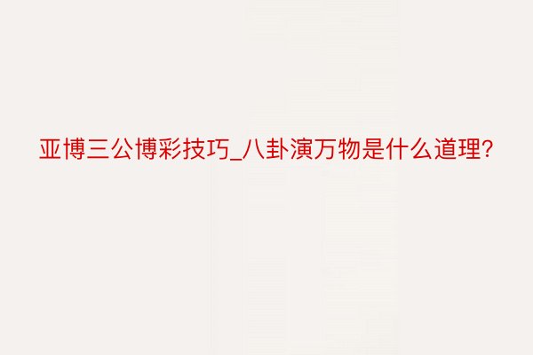 亚博三公博彩技巧_八卦演万物是什么道理？
