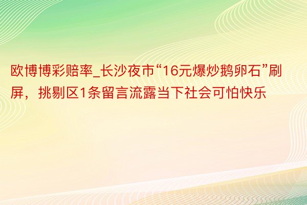 欧博博彩赔率_长沙夜市“16元爆炒鹅卵石”刷屏，挑剔区1条留言流露当下社会可怕快乐