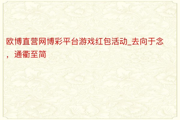 欧博直营网博彩平台游戏红包活动_去向于念，通衢至简