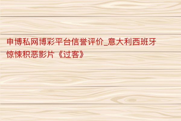 申博私网博彩平台信誉评价_意大利西班牙惊悚积恶影片《过客》