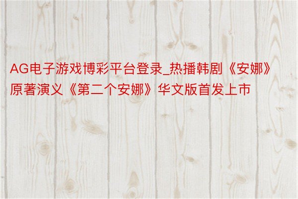 AG电子游戏博彩平台登录_热播韩剧《安娜》原著演义《第二个安娜》华文版首发上市