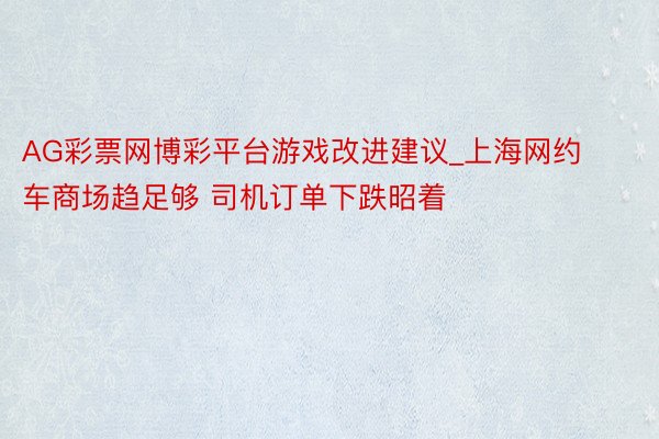 AG彩票网博彩平台游戏改进建议_上海网约车商场趋足够 司机订单下跌昭着