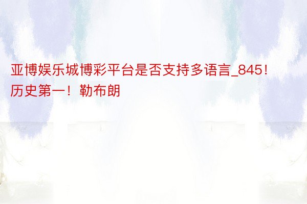 亚博娱乐城博彩平台是否支持多语言_845！历史第一！勒布朗