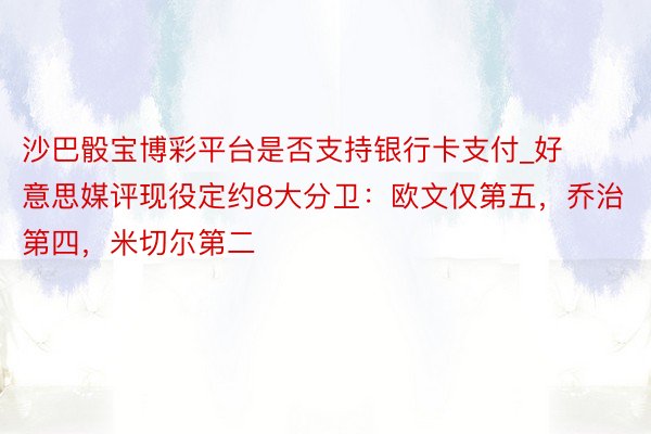 沙巴骰宝博彩平台是否支持银行卡支付_好意思媒评现役定约8大分卫：欧文仅第五，乔治第四，米切尔第二