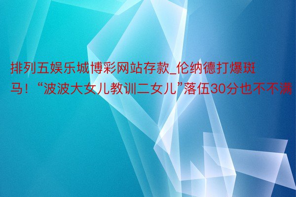 排列五娱乐城博彩网站存款_伦纳德打爆斑马！“波波大女儿教训二女儿”落伍30分也不不满