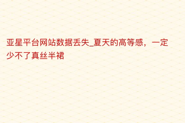 亚星平台网站数据丢失_夏天的高等感，一定少不了真丝半裙