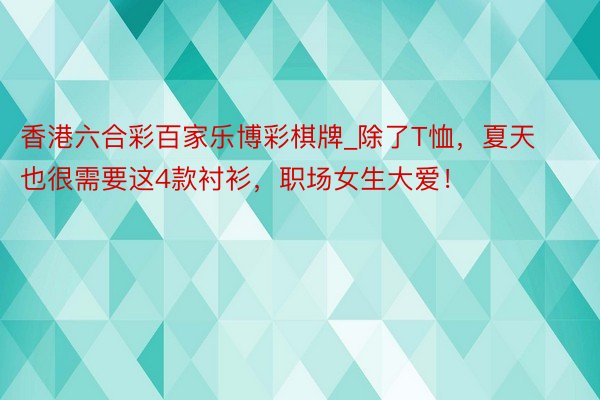 香港六合彩百家乐博彩棋牌_除了T恤，夏天也很需要这4款衬衫，职场女生大爱！
