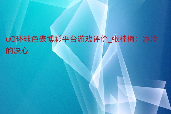uG环球色碟博彩平台游戏评价_张桂梅：冰冷的决心